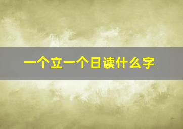 一个立一个日读什么字