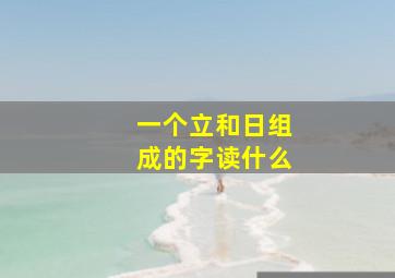 一个立和日组成的字读什么