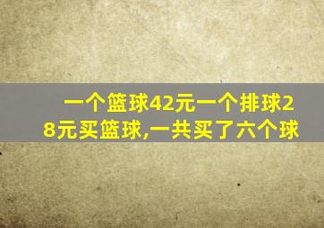 一个篮球42元一个排球28元买篮球,一共买了六个球