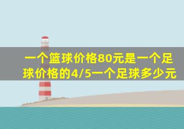 一个篮球价格80元是一个足球价格的4/5一个足球多少元