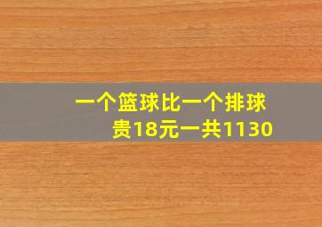 一个篮球比一个排球贵18元一共1130