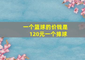 一个篮球的价钱是120元一个排球