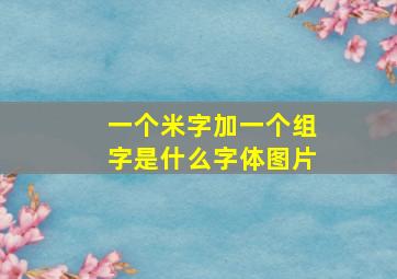 一个米字加一个组字是什么字体图片