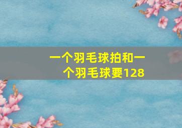 一个羽毛球拍和一个羽毛球要128