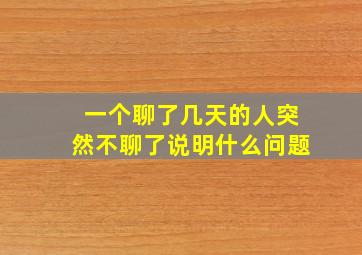 一个聊了几天的人突然不聊了说明什么问题