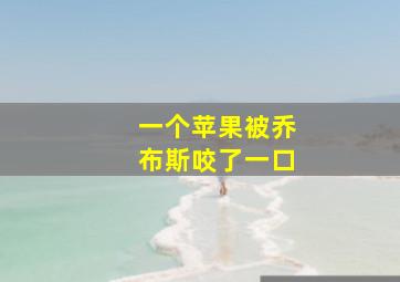 一个苹果被乔布斯咬了一口