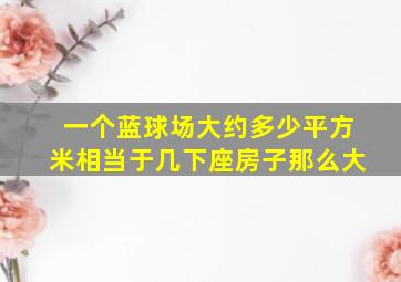 一个蓝球场大约多少平方米相当于几下座房子那么大