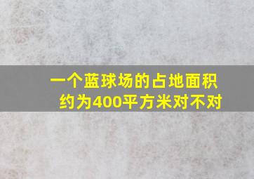 一个蓝球场的占地面积约为400平方米对不对