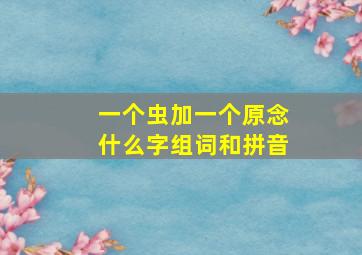 一个虫加一个原念什么字组词和拼音