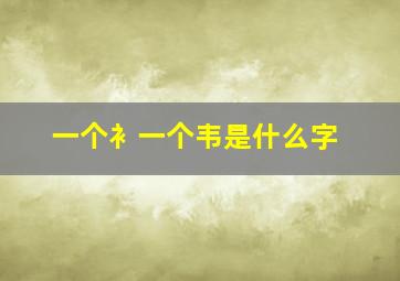 一个衤一个韦是什么字