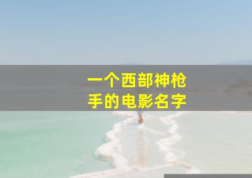 一个西部神枪手的电影名字