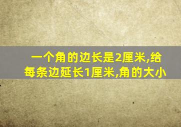 一个角的边长是2厘米,给每条边延长1厘米,角的大小