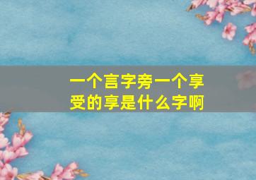 一个言字旁一个享受的享是什么字啊