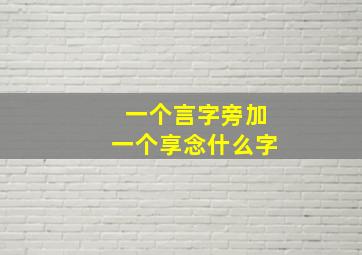 一个言字旁加一个享念什么字