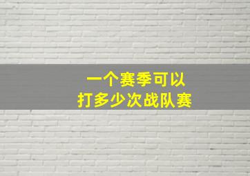 一个赛季可以打多少次战队赛