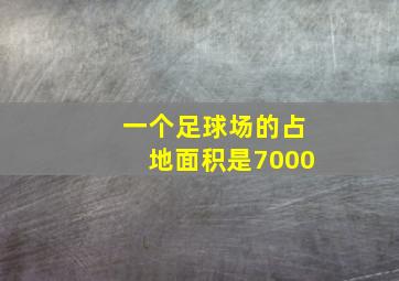 一个足球场的占地面积是7000