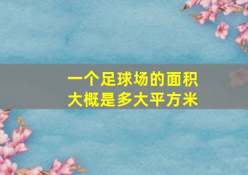 一个足球场的面积大概是多大平方米