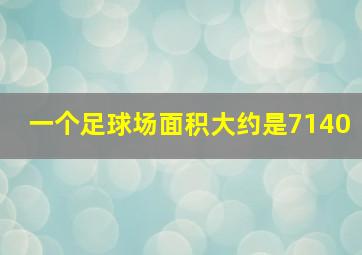 一个足球场面积大约是7140