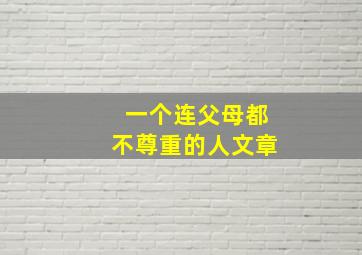 一个连父母都不尊重的人文章