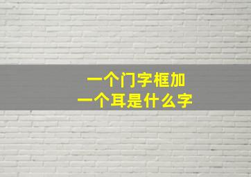 一个门字框加一个耳是什么字