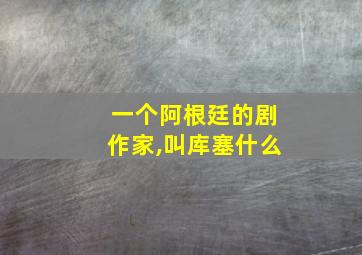 一个阿根廷的剧作家,叫库塞什么