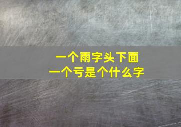 一个雨字头下面一个亏是个什么字