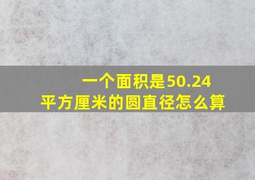 一个面积是50.24平方厘米的圆直径怎么算