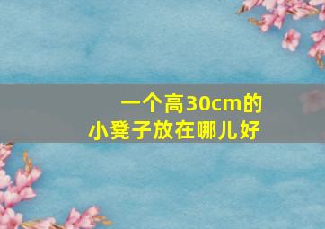 一个高30cm的小凳子放在哪儿好