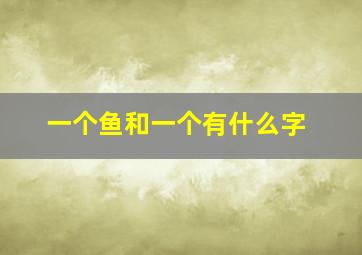 一个鱼和一个有什么字