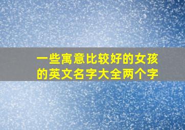 一些寓意比较好的女孩的英文名字大全两个字