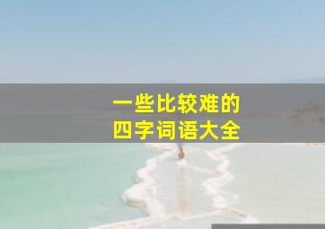 一些比较难的四字词语大全