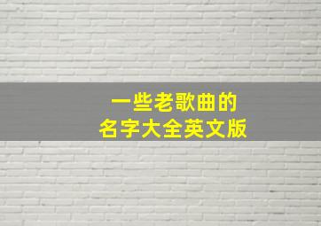 一些老歌曲的名字大全英文版