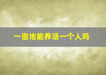 一亩地能养活一个人吗