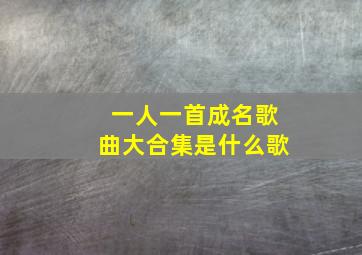 一人一首成名歌曲大合集是什么歌