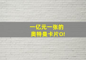 一亿元一张的奥特曼卡片O!