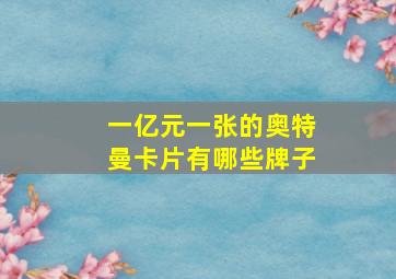 一亿元一张的奥特曼卡片有哪些牌子