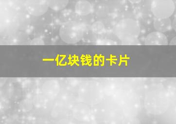 一亿块钱的卡片