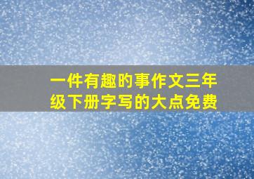 一件有趣旳事作文三年级下册字写的大点免费