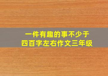 一件有趣的事不少于四百字左右作文三年级