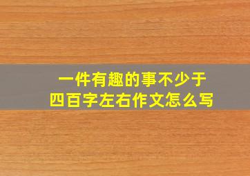 一件有趣的事不少于四百字左右作文怎么写