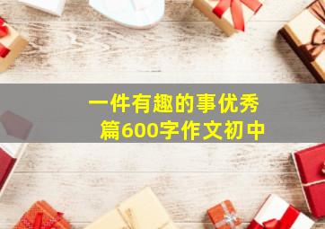 一件有趣的事优秀篇600字作文初中