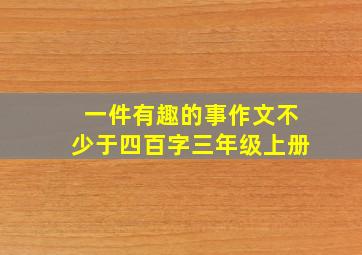 一件有趣的事作文不少于四百字三年级上册