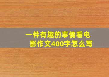 一件有趣的事情看电影作文400字怎么写