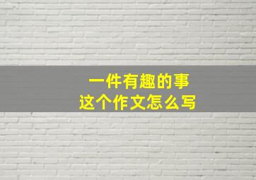 一件有趣的事这个作文怎么写