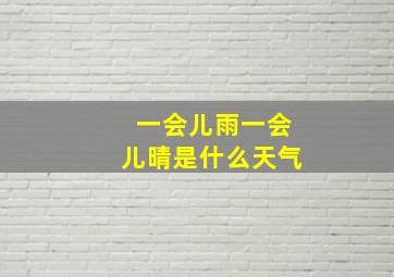 一会儿雨一会儿晴是什么天气