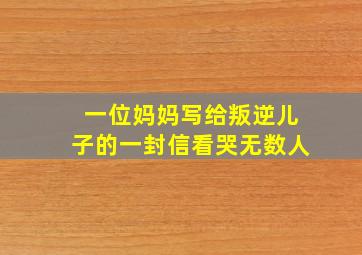 一位妈妈写给叛逆儿子的一封信看哭无数人