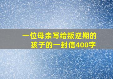 一位母亲写给叛逆期的孩子的一封信400字