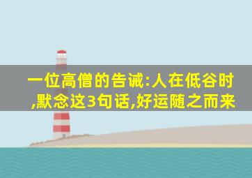 一位高僧的告诫:人在低谷时,默念这3句话,好运随之而来