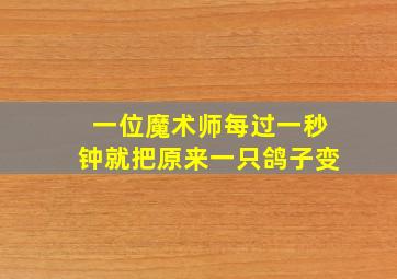 一位魔术师每过一秒钟就把原来一只鸽子变