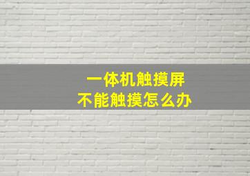 一体机触摸屏不能触摸怎么办